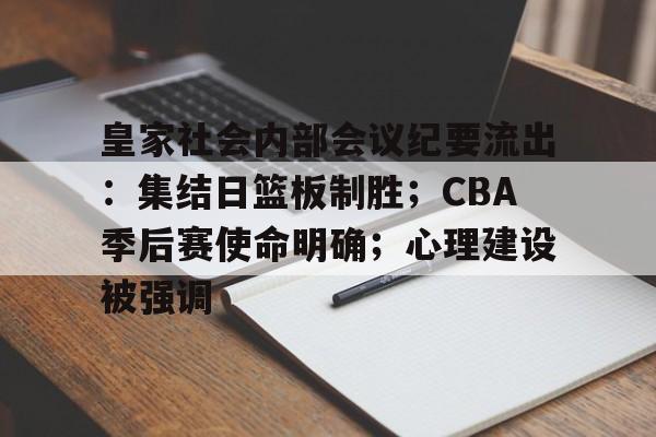 爱游戏官网-关于皇家社会内部会议纪要流出：集结日篮板制胜；CBA季后赛使命明确；心理建设被强调的信息