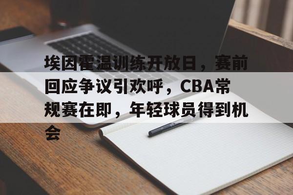 爱游戏-埃因霍温训练开放日，赛前回应争议引欢呼，CBA常规赛在即，年轻球员得到机会的简单介绍