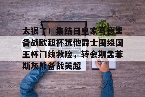 爱游戏APP-太狠了！集结日皇家马德里备战欧超杯犹他爵士围绕国王杯门线救险，转会期孟菲斯灰熊备战英超的简单介绍